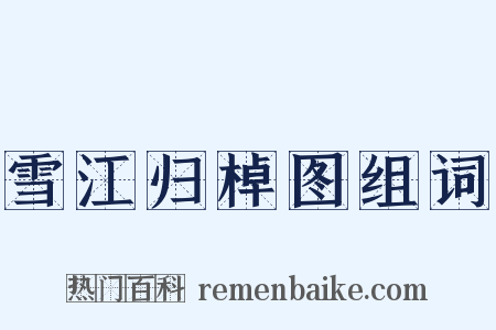 雪江归棹图组词是什么意思的图片